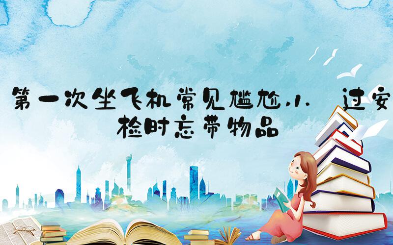 第一次坐飞机常见尴尬 1. 过安检时忘带物品
